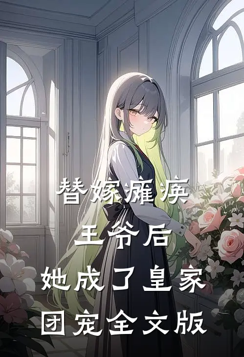 替嫁瘫痪王爷后，她成了皇家团宠全文版