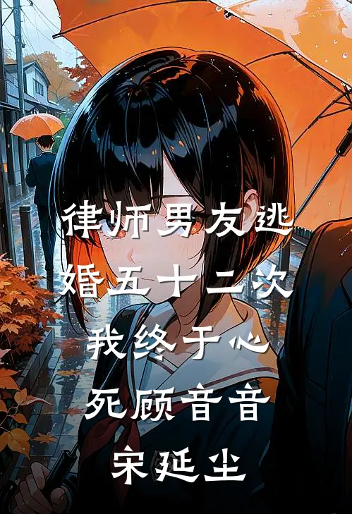 律师男友逃婚五十二次，我终于心死顾音音宋延尘