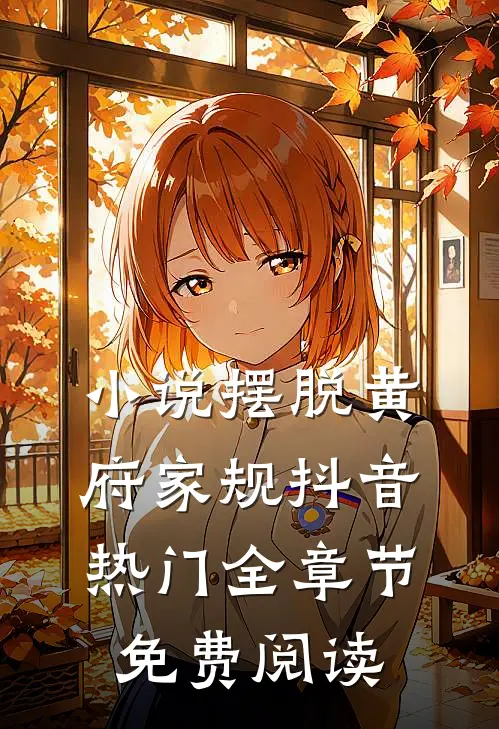 小说摆脱黄府家规抖音热门全章节免费阅读