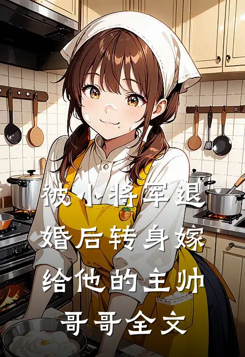 被小将军退婚后转身嫁给他的主帅哥哥全文