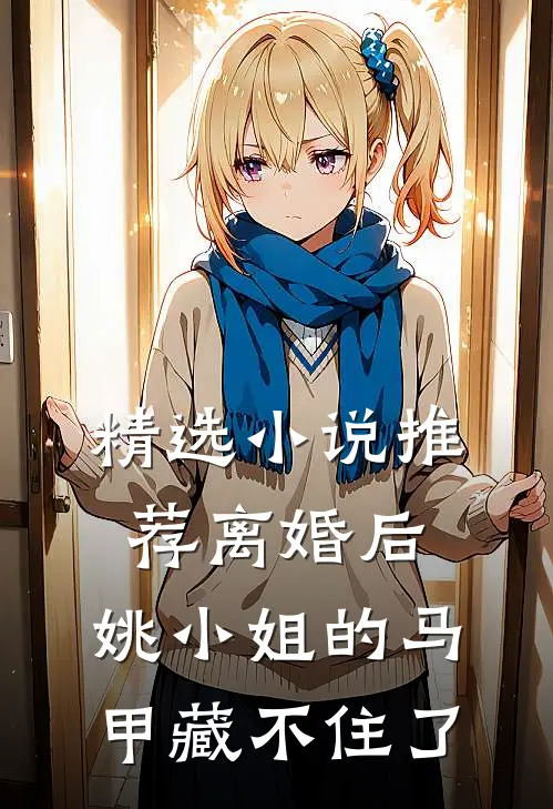 精选小说推荐离婚后，姚小姐的马甲藏不住了