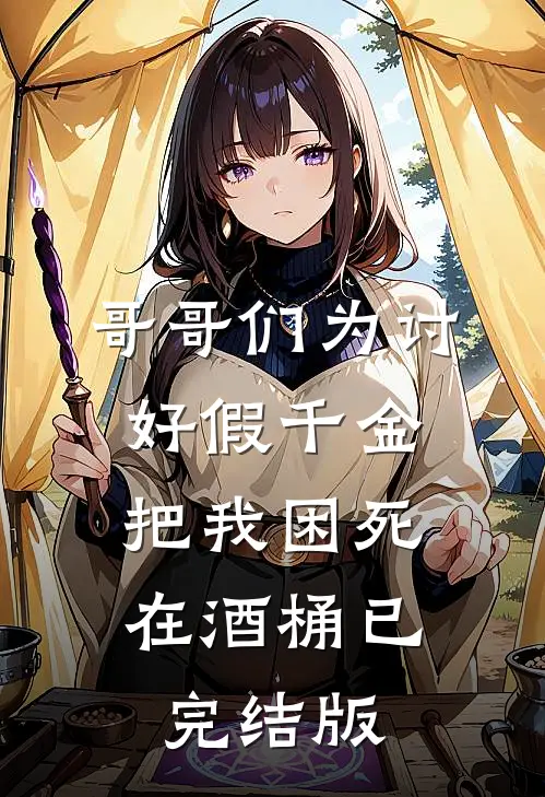 哥哥们为讨好假千金，把我困死在酒桶已完结版