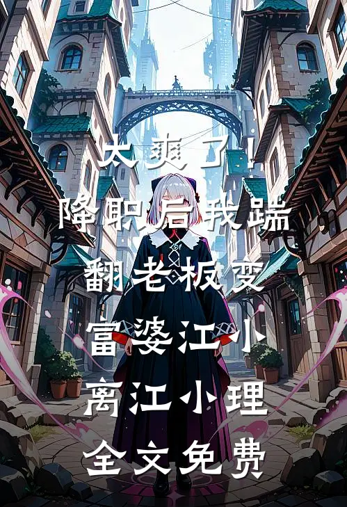 太爽了！降职后我踹翻老板变富婆江小离江小理全文免费