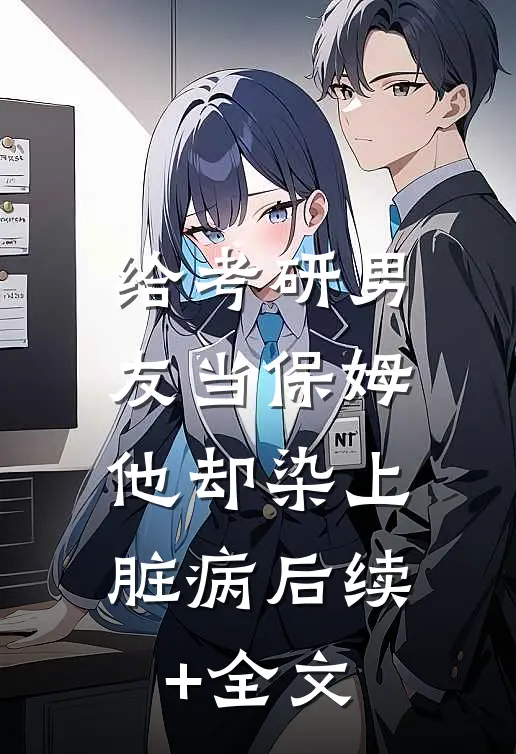 给考研男友当保姆，他却染上脏病后续+全文