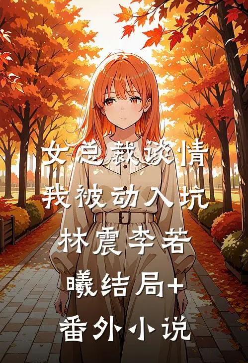 女总裁谈情，我被动入坑林震李若曦结局+番外小说
