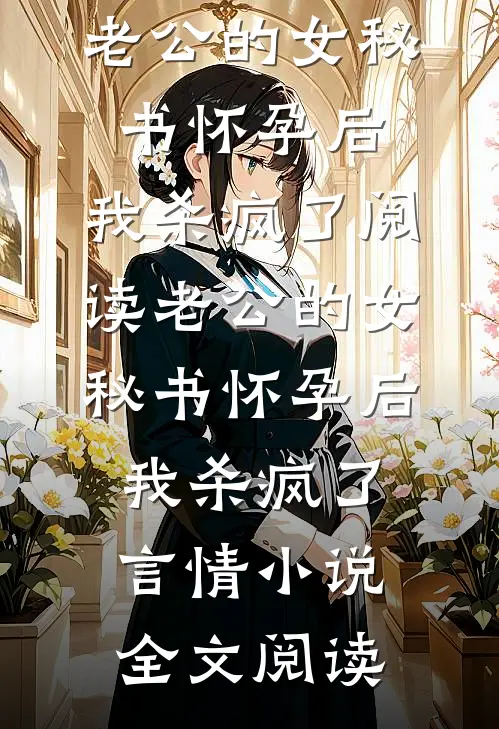 老公的女秘书怀孕后，我杀疯了阅读_老公的女秘书怀孕后，我杀疯了言情小说全文阅读