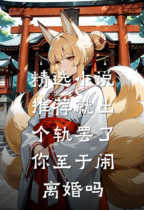 精选小说推荐就出个轨罢了，你至于闹离婚吗