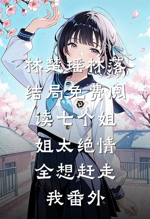 林楚瑶林落结局免费阅读七个姐姐太绝情，全想赶走我番外