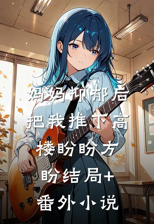 妈妈抑郁后把我推下高楼盼盼方盼结局+番外小说