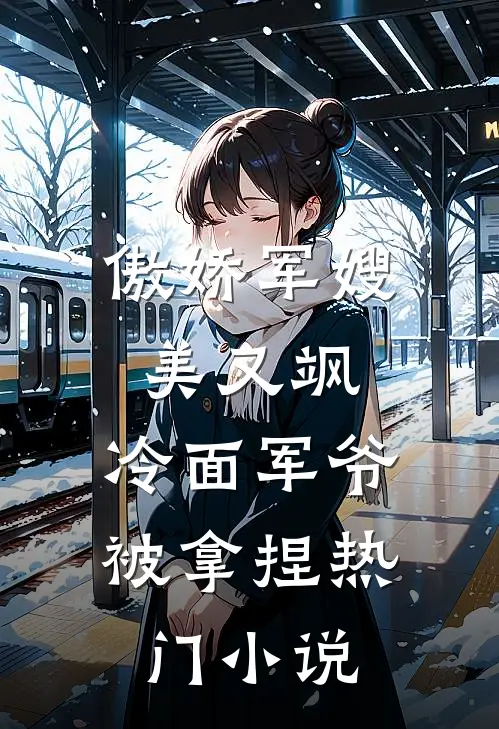 傲娇军嫂美又飒，冷面军爷被拿捏热门小说
