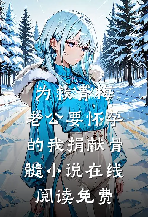 为救青梅，老公要怀孕的我捐献骨髓小说在线阅读免费
