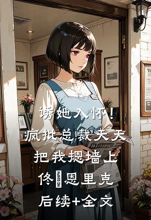 诱她入怀！疯批总裁天天把我摁墙上佟嬅恩里克后续+全文