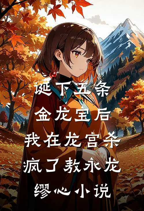 诞下五条金龙宝后，我在龙宫杀疯了敖永龙缪心小说