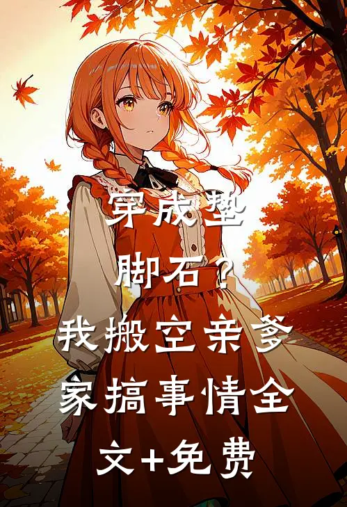 穿成垫脚石？我搬空亲爹家搞事情全文+免费