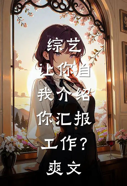综艺：让你自我介绍，你汇报工作？爽文