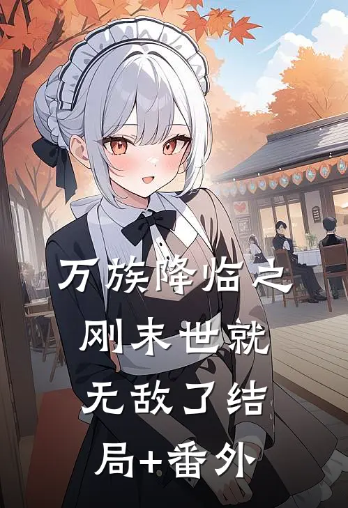 万族降临之刚末世就无敌了结局+番外