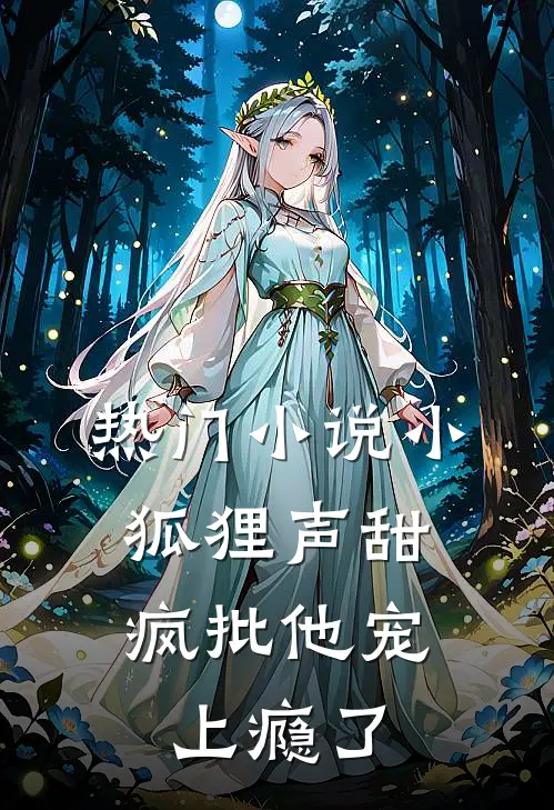 热门小说小狐狸声甜，疯批他宠上瘾了