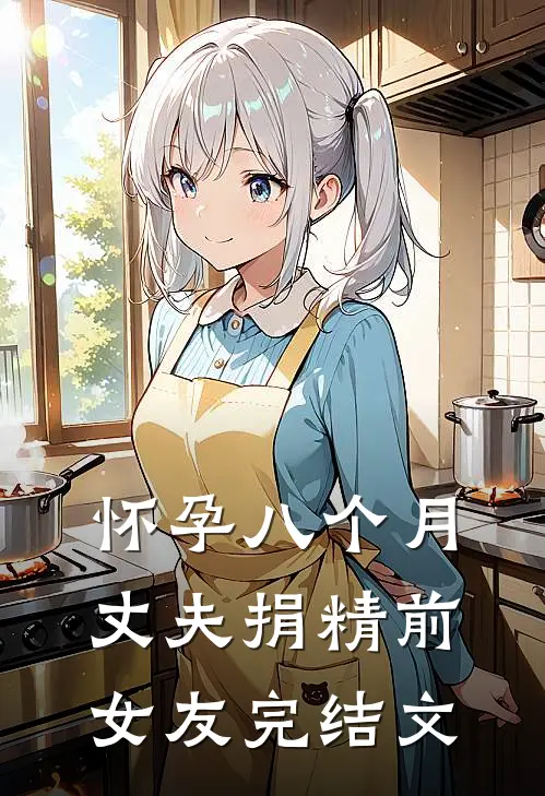 怀孕八个月，丈夫捐精前女友完结文