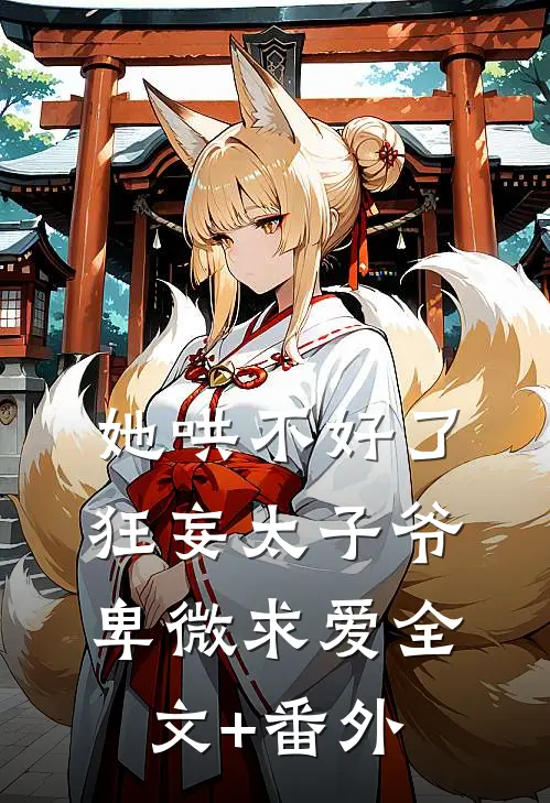 她哄不好了，狂妄太子爷卑微求爱全文+番外