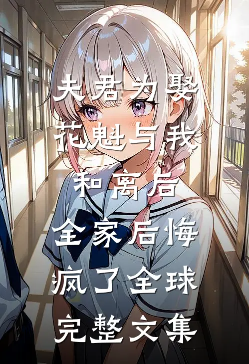 夫君为娶花魁与我和离后，全家后悔疯了全球完整文集