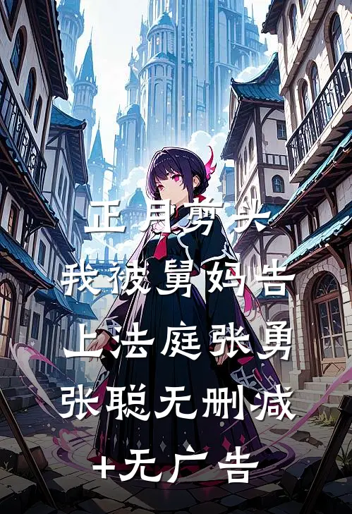 正月剪头，我被舅妈告上法庭张勇张聪无删减+无广告