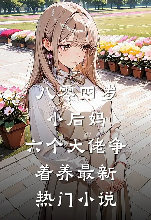 八零四岁小后妈，六个大佬争着养最新热门小说