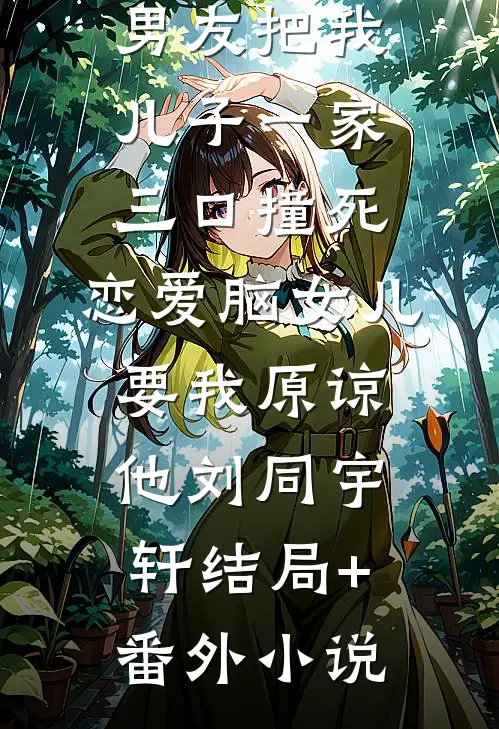 男友把我儿子一家三口撞死，恋爱脑女儿要我原谅他刘同宇轩结局+番外小说