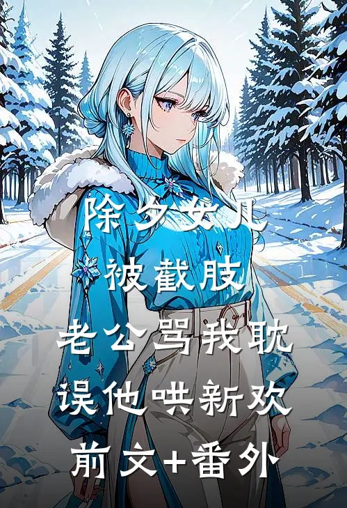 除夕女儿被截肢，老公骂我耽误他哄新欢前文+番外