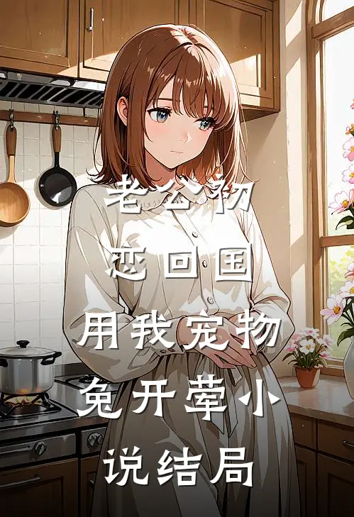 老公初恋回国，用我宠物兔开荤小说结局