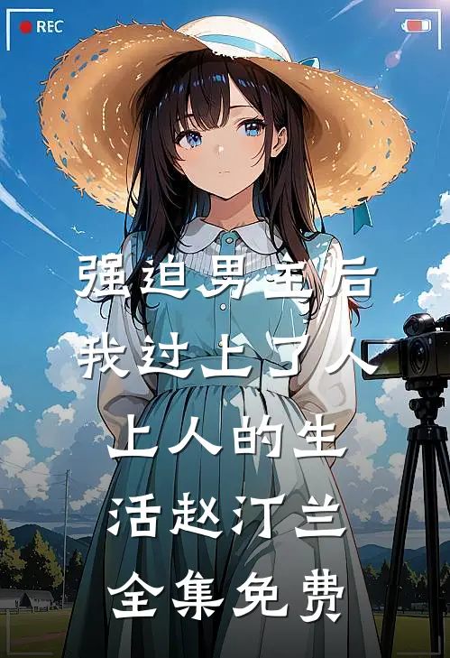 强迫男主后，我过上了人上人的生活赵汀兰全集免费