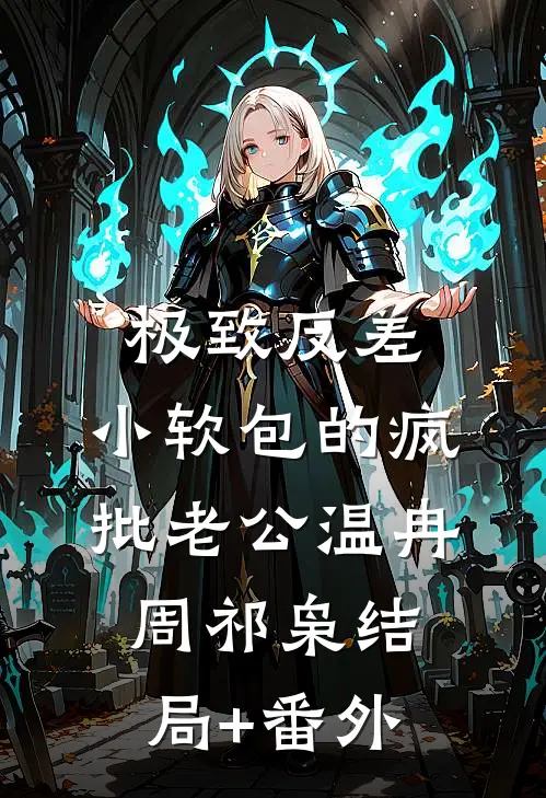 极致反差：小软包的疯批老公温冉周祁枭结局+番外