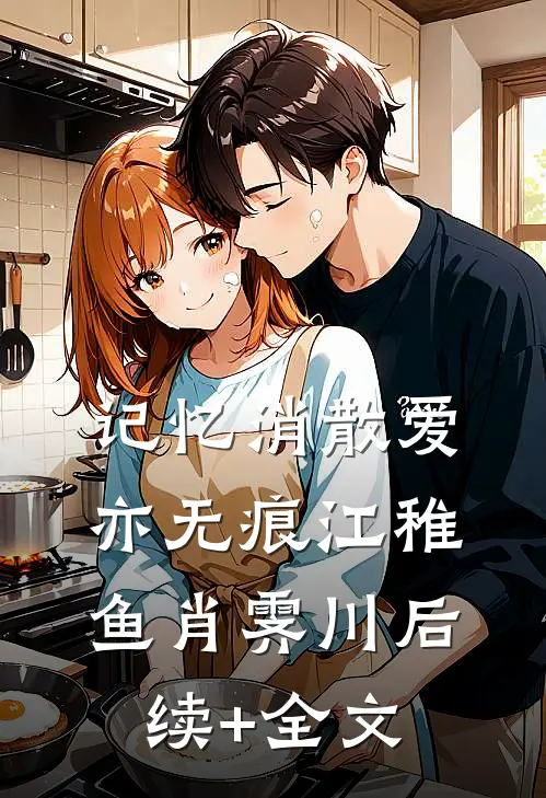 记忆消散爱亦无痕江稚鱼肖霁川后续+全文