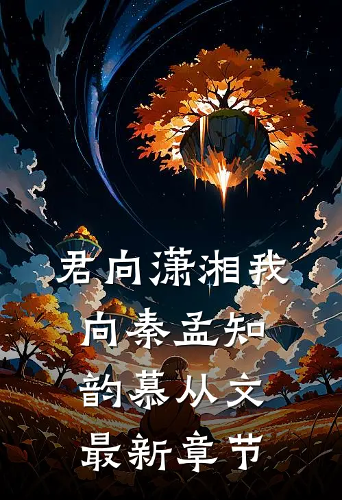 君向潇湘我向秦孟知韵慕从文最新章节