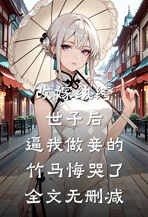 改嫁纨绔世子后，逼我做妾的竹马悔哭了全文无删减