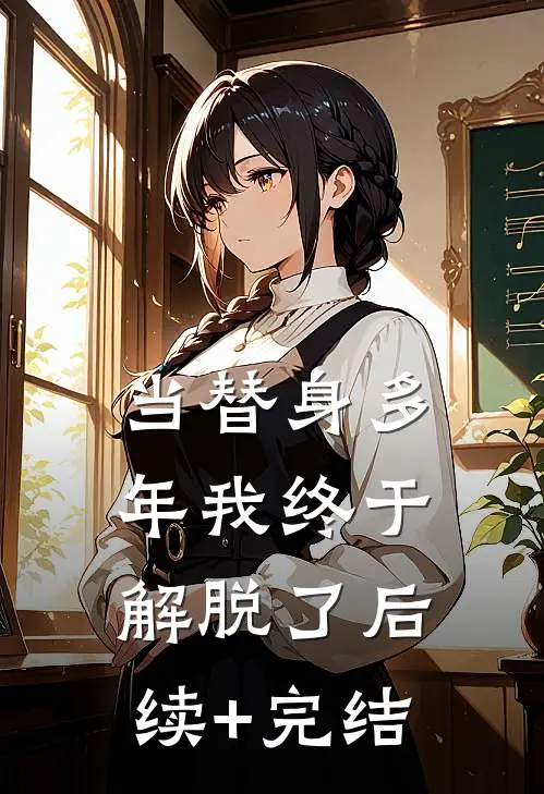 当替身多年我终于解脱了后续+完结