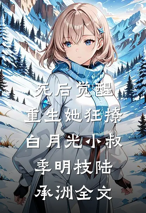 死后觉醒，重生她狂撩白月光小叔季明枝陆承洲全文