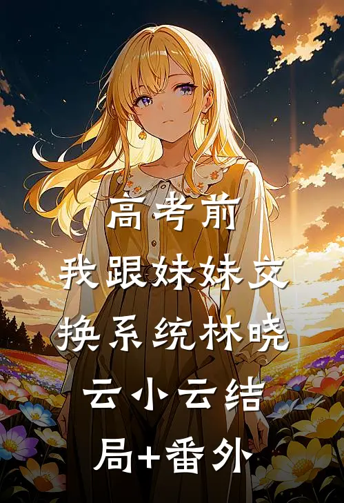 高考前，我跟妹妹交换系统林晓云小云结局+番外