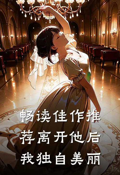畅读佳作推荐离开他后，我独自美丽