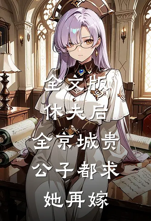 全文版休夫后，全京城贵公子都求她再嫁