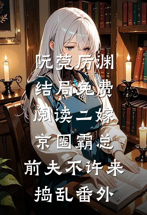阮莞厉渊结局免费阅读二嫁京圈霸总，前夫不许来捣乱番外