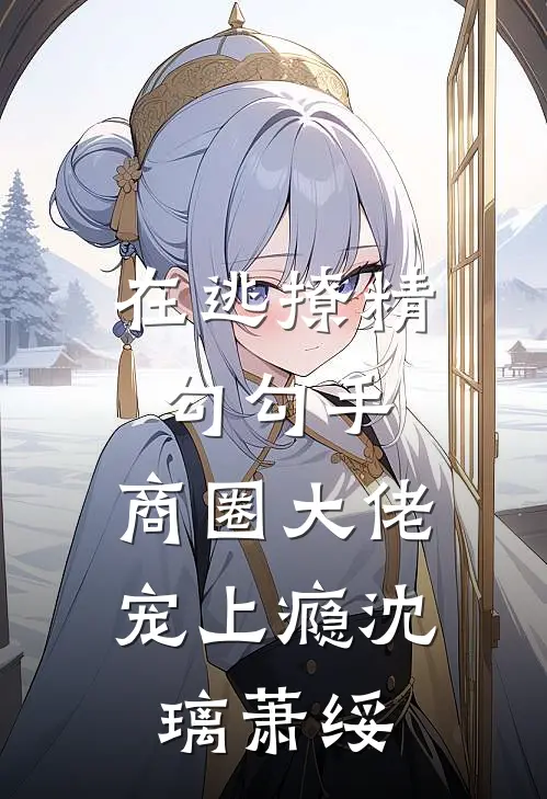 在逃撩精勾勾手，商圈大佬宠上瘾沈璃萧绥