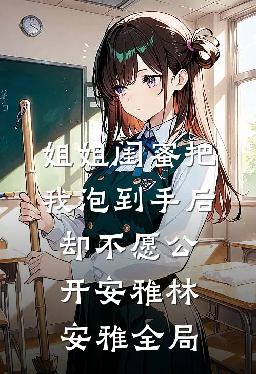 姐姐闺蜜把我泡到手后，却不愿公开安雅林安雅全局