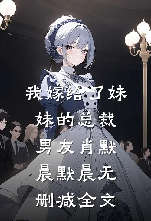 我嫁给了妹妹的总裁男友肖默晨默晨无删减全文