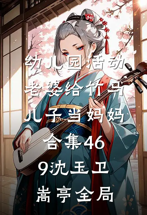 幼儿园活动，老婆给竹马儿子当妈妈合集469沈玉卫嵩亭全局