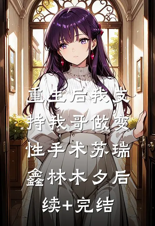 重生后我支持我哥做变性手术苏瑞鑫林木夕后续+完结