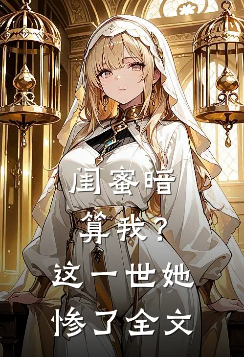 闺蜜暗算我？这一世她惨了全文