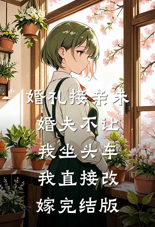 婚礼接亲未婚夫不让我坐头车，我直接改嫁完结版