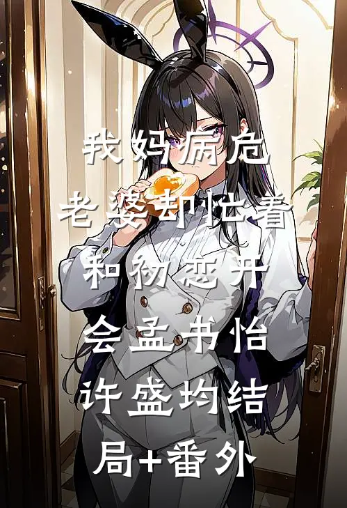 我妈病危，老婆却忙着和初恋开会孟书怡许盛均结局+番外