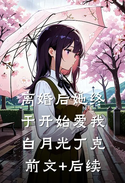 离婚后她终于开始爱我白月光丁克前文+后续