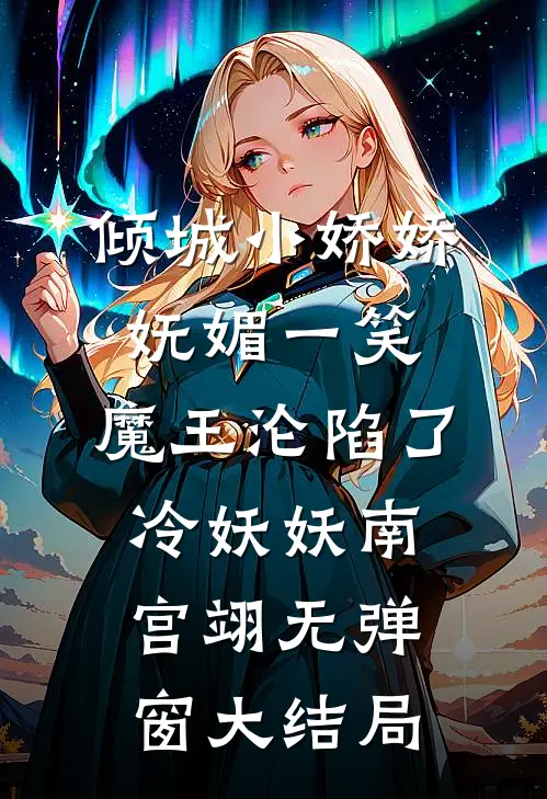 倾城小娇娇妩媚一笑，魔王沦陷了冷妖妖南宫翊无弹窗大结局